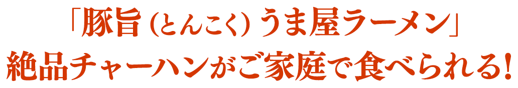 「豚旨(とんこく)うま屋ラーメン」絶品チャーハンがご家庭で食べられる!