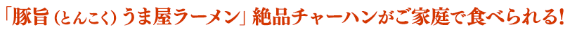 「豚旨(とんこく)うま屋ラーメン」絶品チャーハンがご家庭で食べられる!